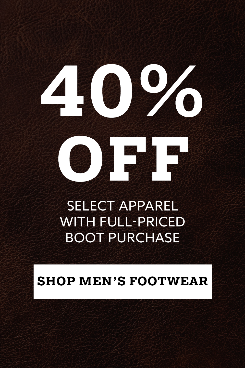 40% Off. Select Apparel with Full-Priced Boot Purchase. Shop Men's footwear.